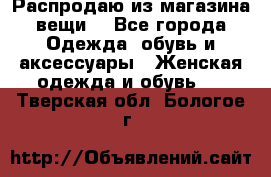 Распродаю из магазина вещи  - Все города Одежда, обувь и аксессуары » Женская одежда и обувь   . Тверская обл.,Бологое г.